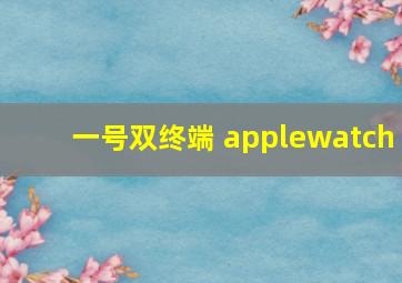 一号双终端 applewatch